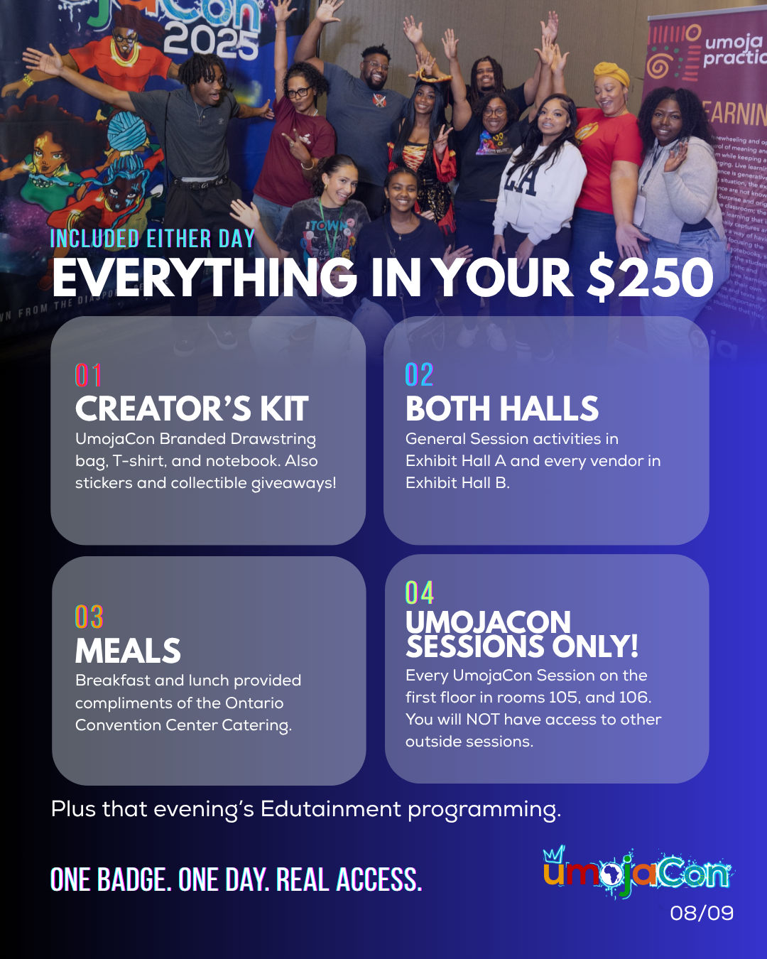 Everything in your $250: a Creator's Kit, both exhibit halls, breakfast and lunch, and UmojaCon sessions only, plus that evening's Edutainment programming.